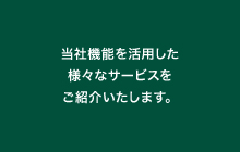 当社機能を活用した様々なサービスをご紹介いたします。