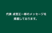 代表 成宮正一郎のメッセージを掲載しております。