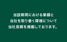 当該期間における業績と当社を取り巻く環境について当社見解を掲載しております。