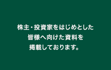 株主・投資家をはじめとした皆様のために作成した資料を掲載しております。